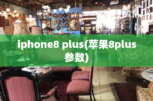 iphone8 plus(苹果8plus参数)-第1张图片-星选测评