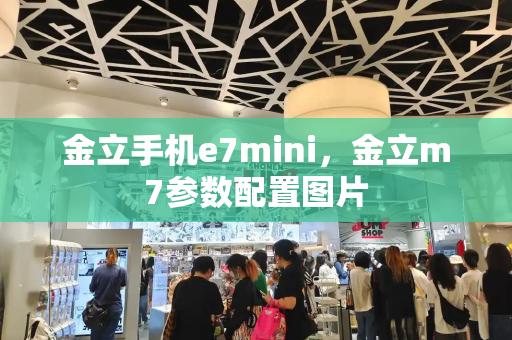 金立手机e7mini，金立m7参数配置图片