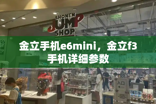 金立手机e6mini，金立f3手机详细参数