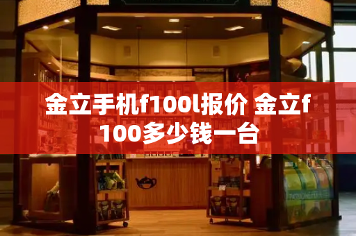 金立手机f100l报价 金立f100多少钱一台-第1张图片-星选测评