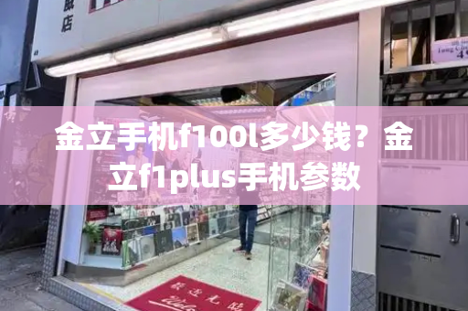 金立手机f100l多少钱？金立f1plus手机参数-第1张图片-星选测评