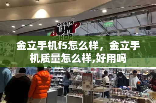 金立手机f5怎么样，金立手机质量怎么样,好用吗