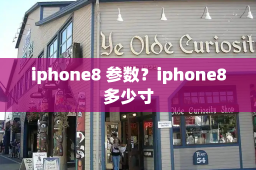 iphone8 参数？iphone8多少寸