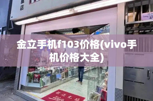 金立手机f103价格(vivo手机价格大全)