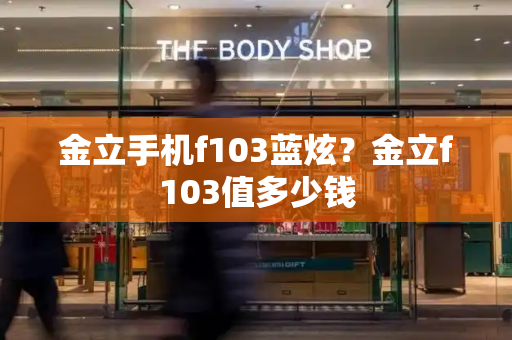金立手机f103蓝炫？金立f103值多少钱