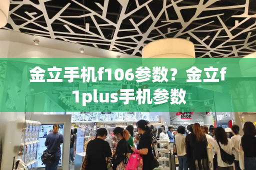 金立手机f106参数？金立f1plus手机参数-第1张图片-星选测评
