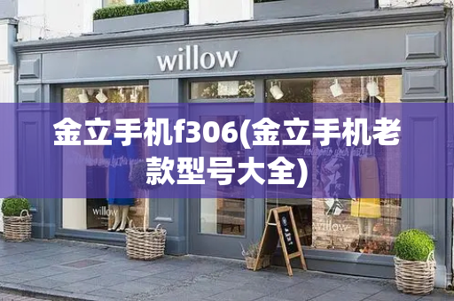 金立手机f306(金立手机老款型号大全)