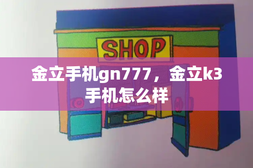 金立手机gn777，金立k3手机怎么样-第1张图片-星选测评