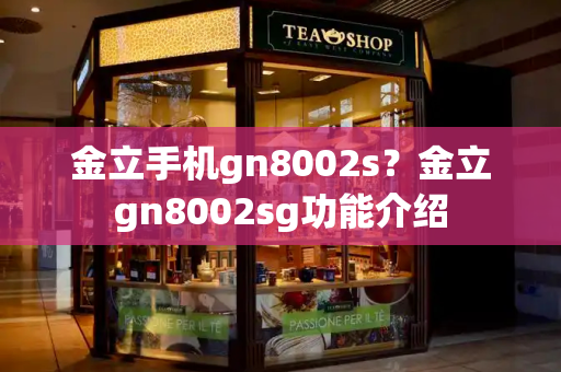 金立手机gn8002s？金立gn8002sg功能介绍-第1张图片-星选测评