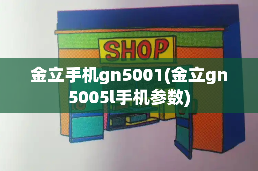 金立手机gn5001(金立gn5005l手机参数)-第1张图片-星选测评