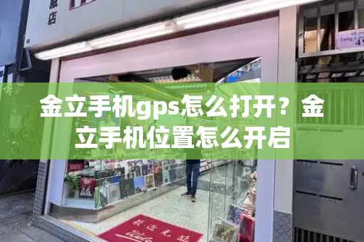 金立手机gps怎么打开？金立手机位置怎么开启-第1张图片-星选测评