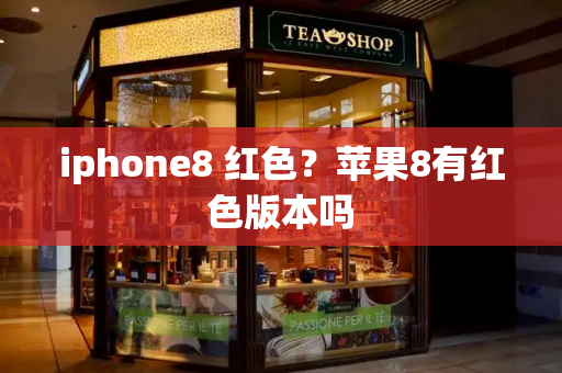 iphone8 红色？苹果8有红色版本吗
