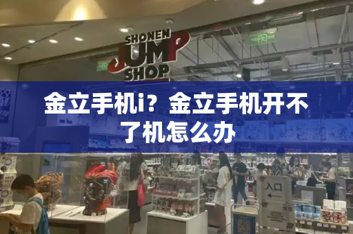 金立手机i？金立手机开不了机怎么办