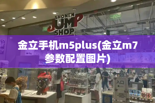金立手机m5plus(金立m7参数配置图片)-第1张图片-星选测评
