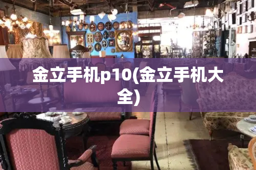 金立手机p10(金立手机大全)