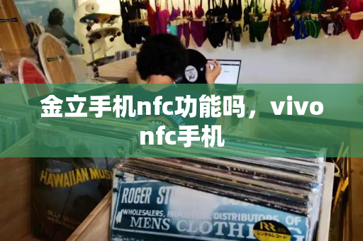 金立手机nfc功能吗，vivonfc手机-第1张图片-星选测评