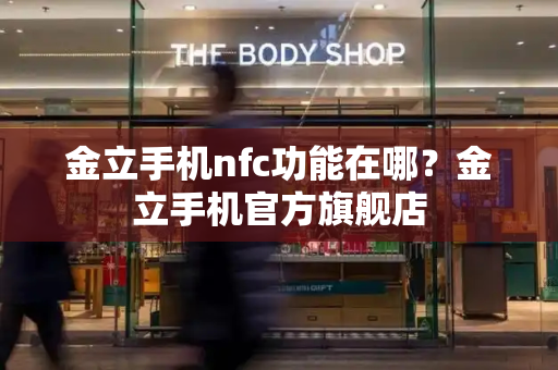 金立手机nfc功能在哪？金立手机官方旗舰店