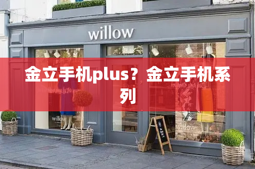 金立手机plus？金立手机系列