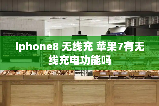 iphone8 无线充 苹果7有无线充电功能吗