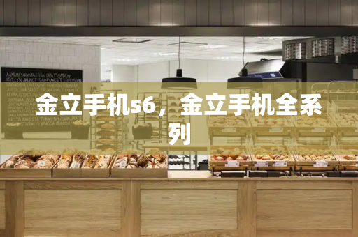 金立手机s6，金立手机全系列