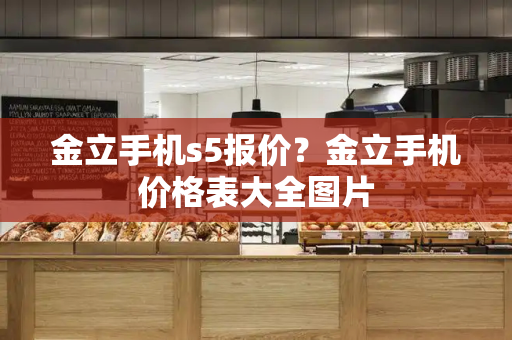 金立手机s5报价？金立手机价格表大全图片