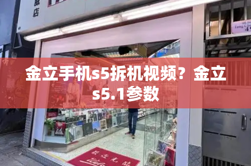 金立手机s5拆机视频？金立s5.1参数-第1张图片-星选测评