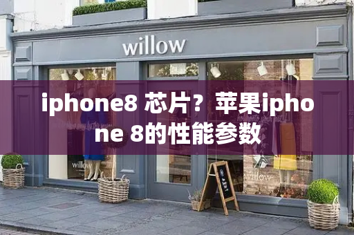 iphone8 芯片？苹果iphone 8的性能参数