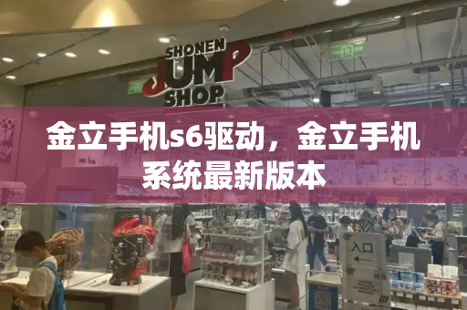 金立手机s6驱动，金立手机系统最新版本