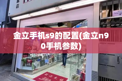 金立手机s9的配置(金立n90手机参数)-第1张图片-星选测评