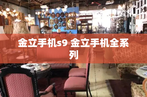 金立手机s9 金立手机全系列