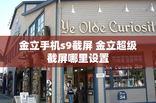 金立手机s9截屏 金立超级截屏哪里设置-第1张图片-星选测评