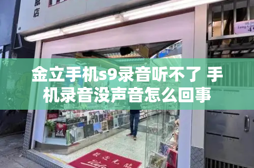 金立手机s9录音听不了 手机录音没声音怎么回事-第1张图片-星选测评