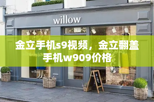 金立手机s9视频，金立翻盖手机w909价格