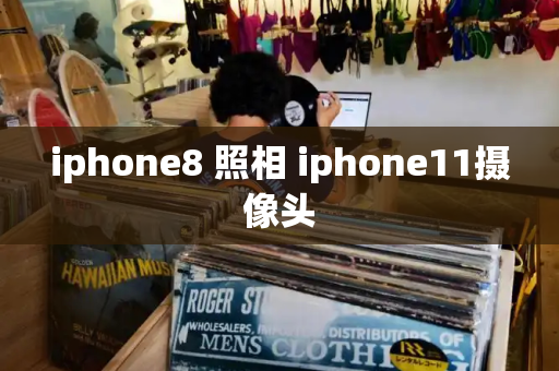 iphone8 照相 iphone11摄像头