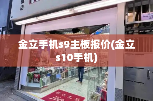 金立手机s9主板报价(金立s10手机)-第1张图片-星选测评