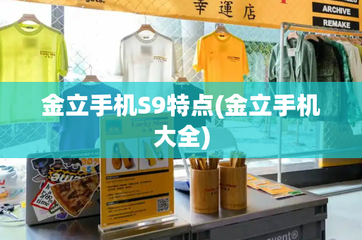 金立手机S9特点(金立手机大全)-第1张图片-星选测评
