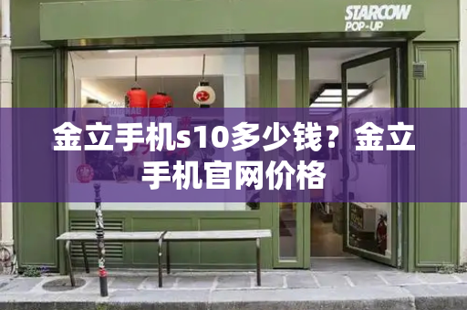 金立手机s10多少钱？金立手机官网价格