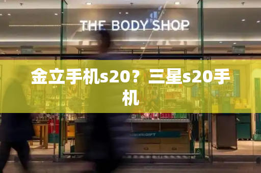 金立手机s20？三星s20手机