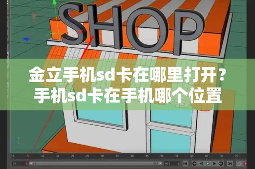 金立手机sd卡在哪里打开？手机sd卡在手机哪个位置