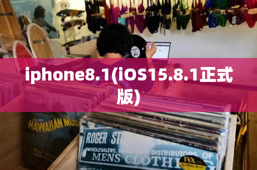 iphone8.1(iOS15.8.1正式版)-第1张图片-星选测评