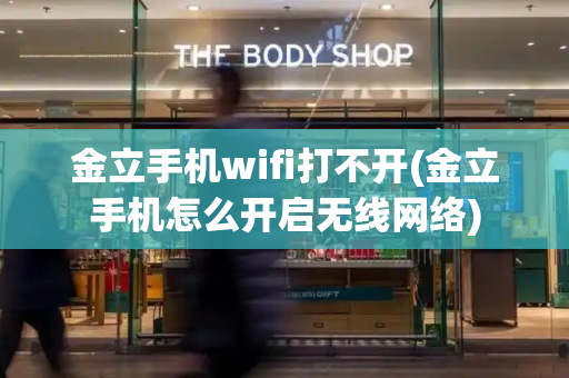 金立手机wifi打不开(金立手机怎么开启无线网络)