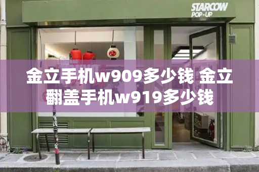 金立手机w909多少钱 金立翻盖手机w919多少钱