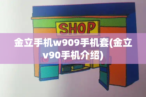 金立手机w909手机套(金立v90手机介绍)-第1张图片-星选测评