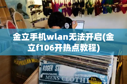 金立手机wlan无法开启(金立f106开热点教程)