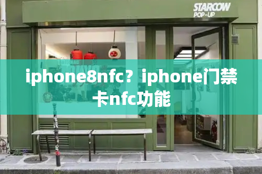 iphone8nfc？iphone门禁卡nfc功能-第1张图片-星选测评