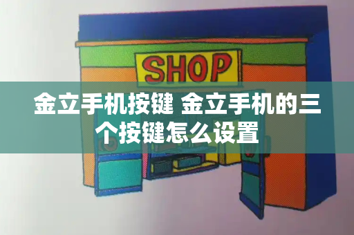 金立手机按键 金立手机的三个按键怎么设置