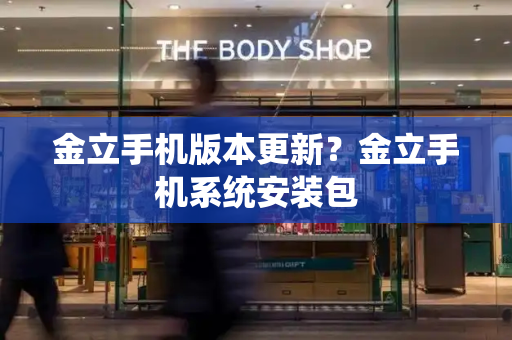 金立手机版本更新？金立手机系统安装包