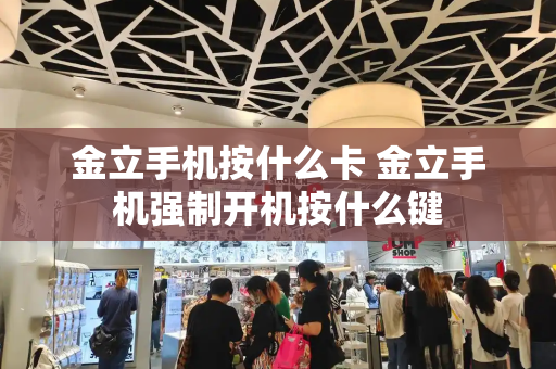 金立手机按什么卡 金立手机强制开机按什么键