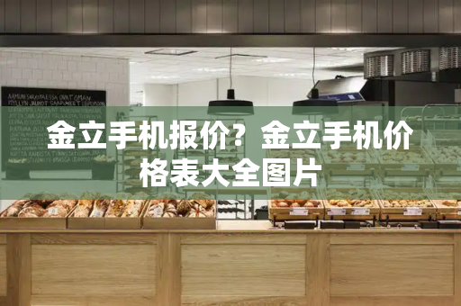 金立手机报价？金立手机价格表大全图片