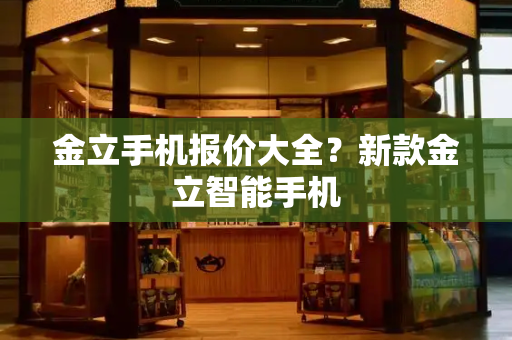 金立手机报价大全？新款金立智能手机